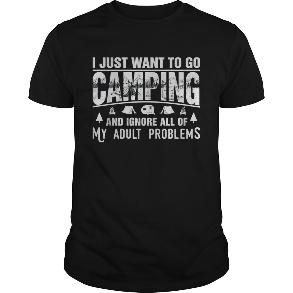 I Just Want To Go Camping And Ignore All Of My Adult Problems Shirt
